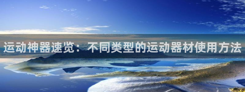 意昂体育4招商电话地址：运动神器速览：不同类型的运动