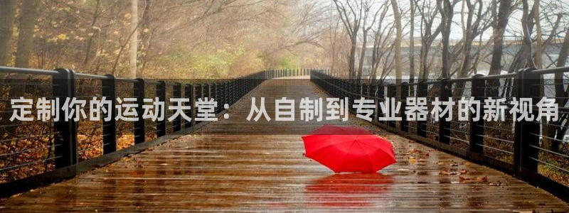 意昂体育4平台是正规平台吗安全吗：定制你的运动天堂：