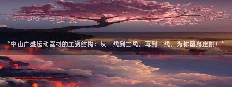 海南意昂体育4：“中山广盛运动器材的工资结构：从一线