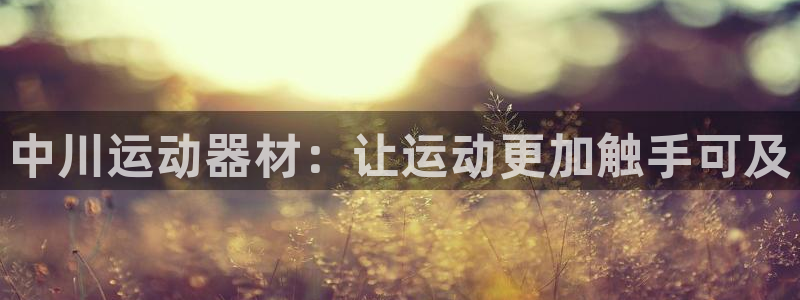 意昂4集团：中川运动器材：让运动更加触手可及