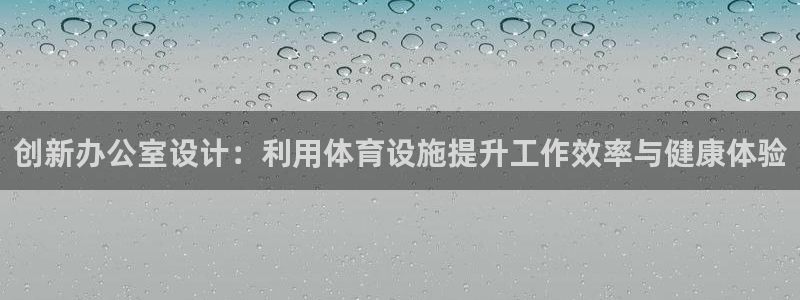 意昂体育4官方客服电话：创新办公室设计：利用体育设施