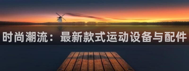 意昂体育4招商电话号码是多少啊：时尚潮流：最新款式运