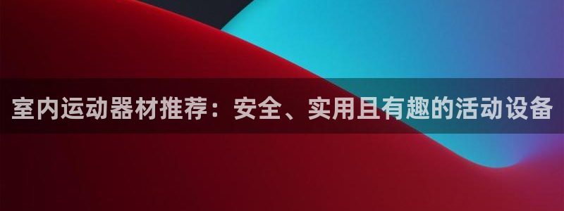 意昂体育4招商电话地址是多少：室内运动器材推荐：安全