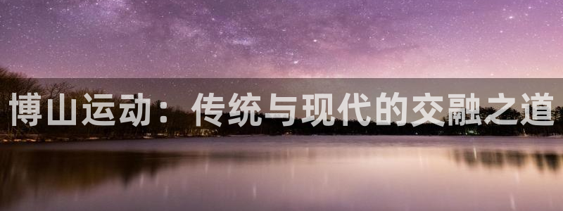 意昂体育4平台注册要钱吗是真的吗：博山运动：传统与现