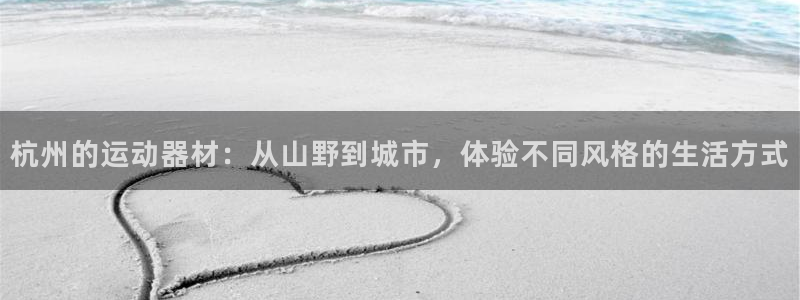 意昂体育4平台假的吗是真的吗：杭州的运动器材：从山野