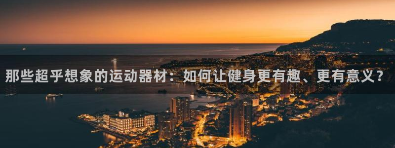 意昂4集团官网首页：那些超乎想象的运动器材：如何让健