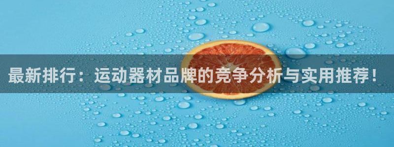 海南意昂体育4发展怎么样：最新排行：运动器材品牌的竞