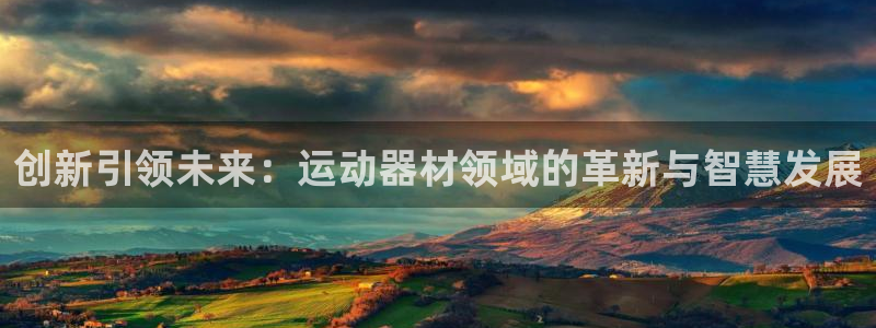意昂体育4招商电话地址：创新引领未来：运动器材领域的