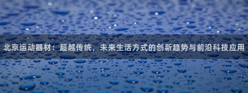 意昂体育4招商电话是多少号码：北京运动器材：超越传统