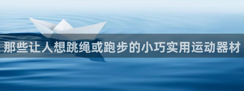 意昂体育4平台注册要钱吗是真的吗：那些让人想跳绳或跑
