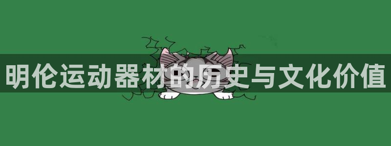 意昂体育4招商电话号码是多少号：明伦运动器材的历史与