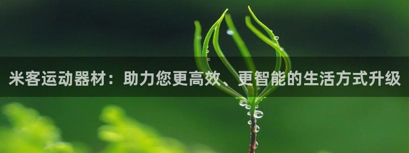 意昂体育4平台是正规平台吗知乎：米客运动器材：助力您更高效、