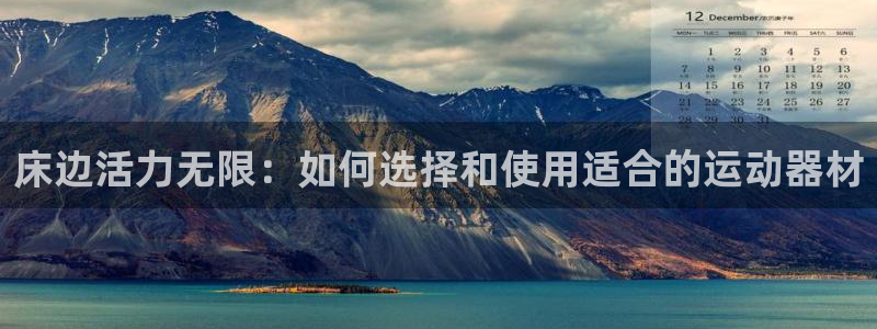 意昂体育4平台注册：床边活力无限：如何选择和使用适合的运动器