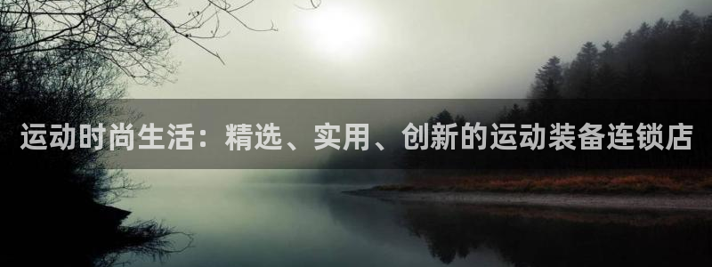 意昂体育4招商电话号码：运动时尚生活：精选、实用、创新的运动