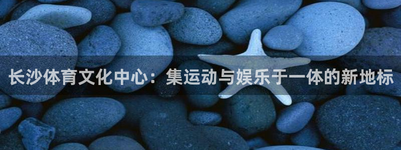 意昂体育4招商电话是多少啊：长沙体育文化中心：集运动与娱乐于