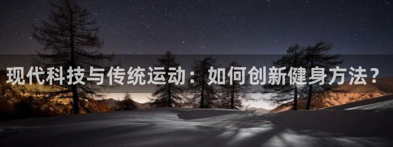 意昂体育4招商：现代科技与传统运动：如何创新健身方法？