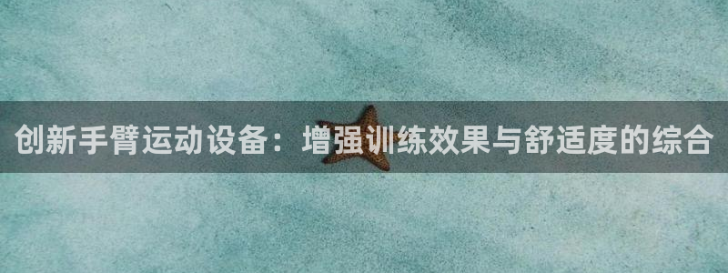意昂集团官网：创新手臂运动设备：增强训练效果与舒适度