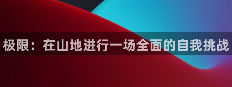 意昂体育4开户：极限：在山地进行一场全面的自我挑战
