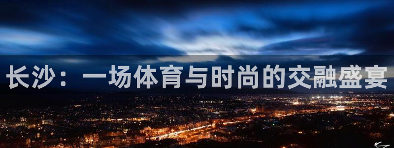 意昂4集团：长沙：一场体育与时尚的交融盛宴