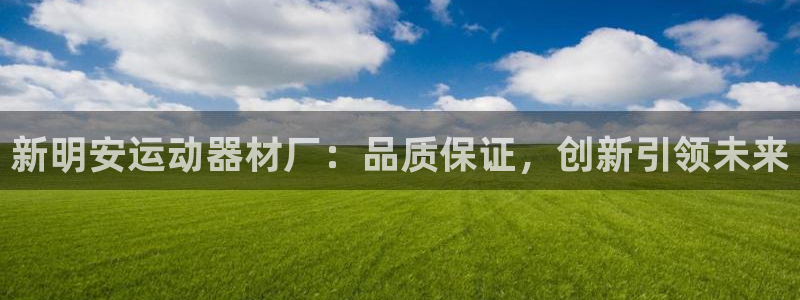 意昂体育4平台注册流程图：新明安运动器材厂：品质保证