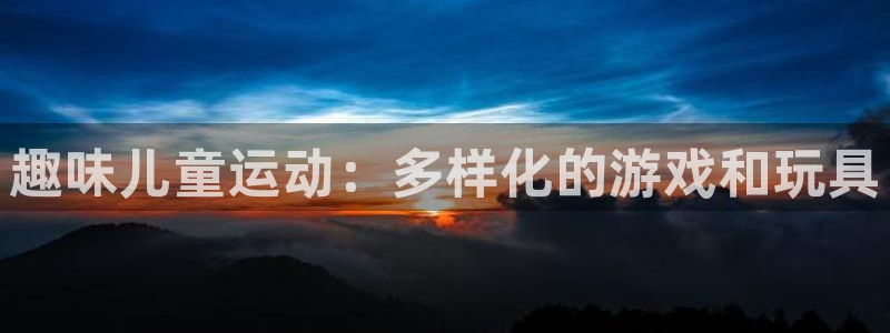 意昂体育4联系电话：趣味儿童运动：多样化的游戏和玩具