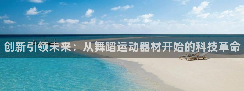 意昂4娱乐首页网站大全：创新引领未来：从舞蹈运动器材