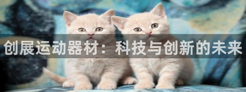 意昂体育4娱乐：创展运动器材：科技与创新的未来