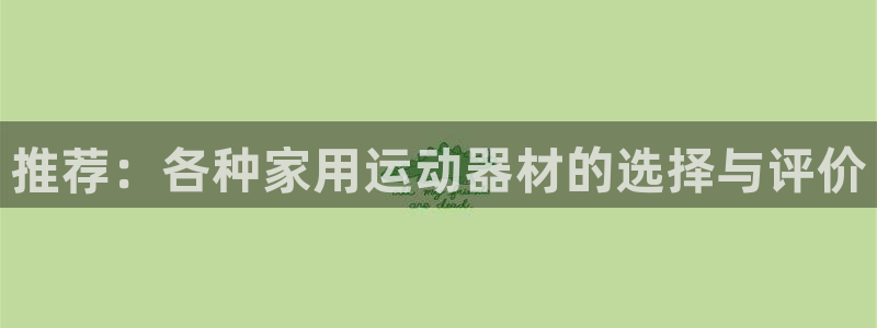 意昂4集团：推荐：各种家用运动器材的选择与评价