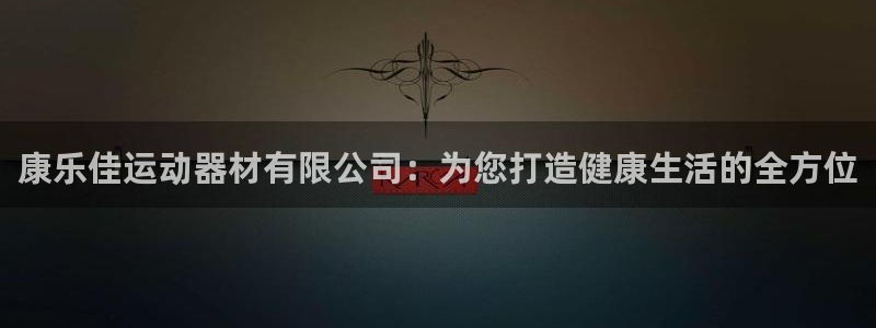 意昂体育4是干嘛的公司：康乐佳运动器材有限公司：为您