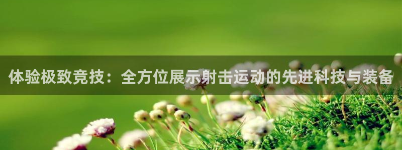 意昂4娱乐：体验极致竞技：全方位展示射击运动的先进科