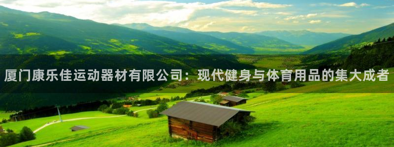意昂体育4招商电话号码：厦门康乐佳运动器材有限公司：