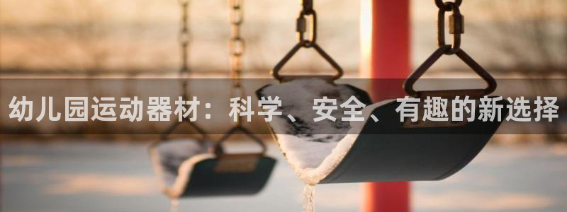 意昂体育4平台是正规平台吗：幼儿园运动器材：科学、安