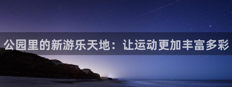 意昂4集团官网网址：公园里的新游乐天地：让运动更加丰