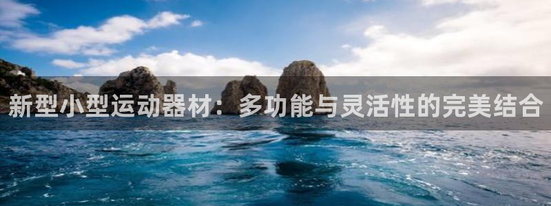 意昂4娱乐网站：新型小型运动器材：多功能与灵活性的完