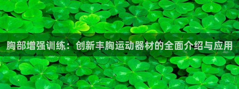 意昂体育4平台注册流程图：胸部增强训练：创新丰胸运动