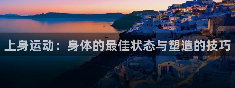 意昂体育4：上身运动：身体的最佳状态与塑造的技巧