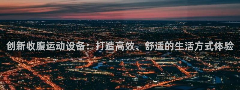 意昂4娱乐40996：创新收腹运动设备：打造高效、舒
