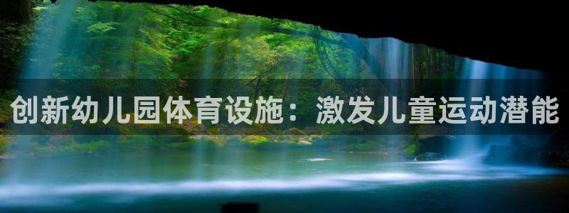 意昂4集团官网首页：创新幼儿园体育设施：激发儿童运动潜能