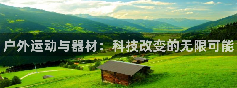 意昂4娱乐网站：户外运动与器材：科技改变的无限可能