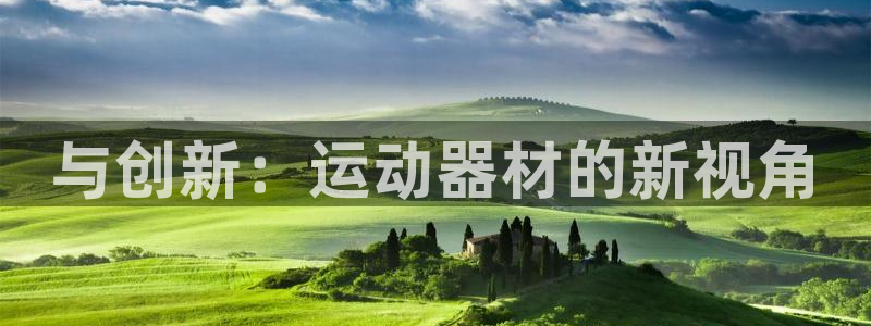 意昂体育4平台注册要钱吗是真的吗：与创新：运动器材的