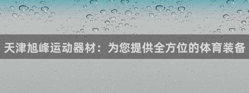 意昂4娱乐代理怎么样：天津旭峰运动器材：为您提供全方