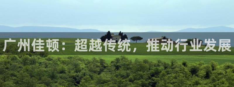 意昂体育4平台注册流程视频：广州佳顿：超越传统，推动