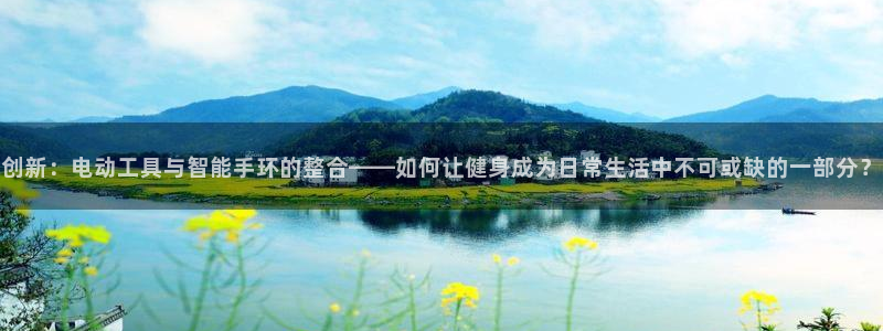意昂体育4平台注册：创新：电动工具与智能手环的整合—