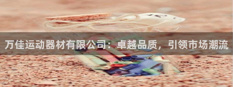 意昂体育4招商电话号码：万佳运动器材有限公司：卓越品