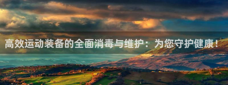 意昂4娱乐40996：高效运动装备的全面消毒与维护：