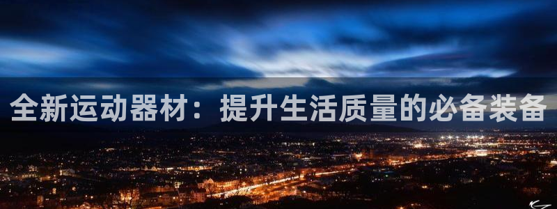 意昂体育4注册：全新运动器材：提升生活质量的必备装备