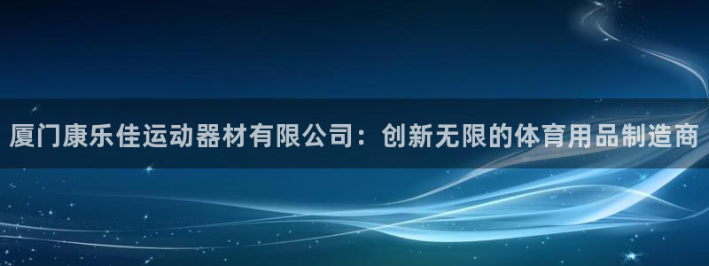意昂4科技：厦门康乐佳运动器材有限公司：创新无限的体