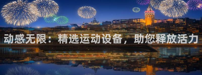意昂体育4招商电话号码是多少啊：动感无限：精选运动设