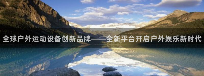 意昂体育4平台注册要钱吗：全球户外运动设备创新品牌——全新平