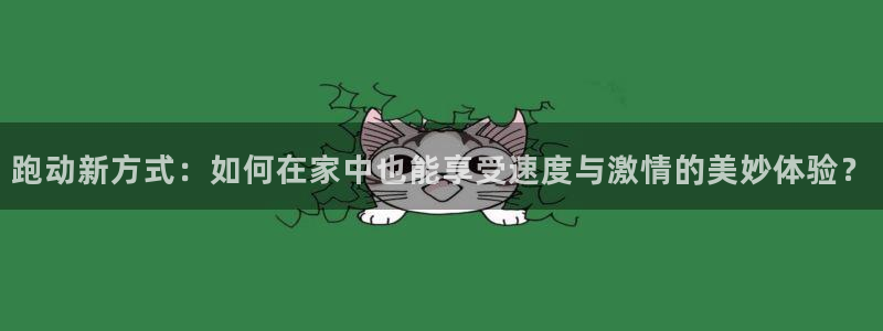 意昂体育4注册：跑动新方式：如何在家中也能享受速度与